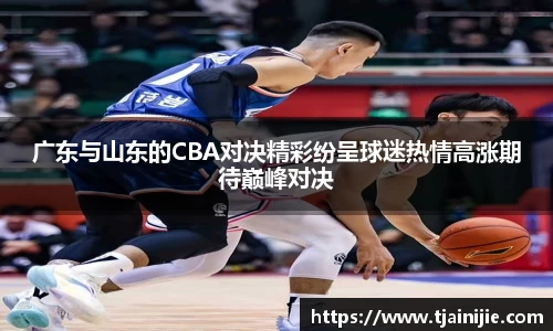 广东与山东的CBA对决精彩纷呈球迷热情高涨期待巅峰对决