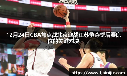 12月24日CBA焦点战北京迎战江苏争夺季后赛席位的关键对决